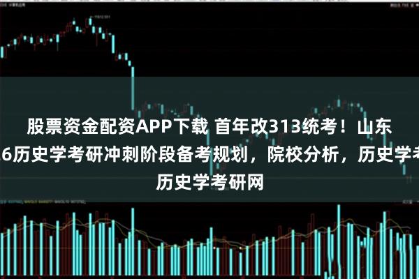 股票资金配资APP下载 首年改313统考！山东大学26历史学考研冲刺阶段备考规划，院校分析，历史学考研网
