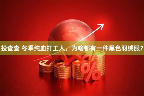 投查查 冬季纯血打工人，为啥都有一件黑色羽绒服？