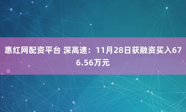 惠红网配资平台 深高速：11月28日获融资买入676.56万元