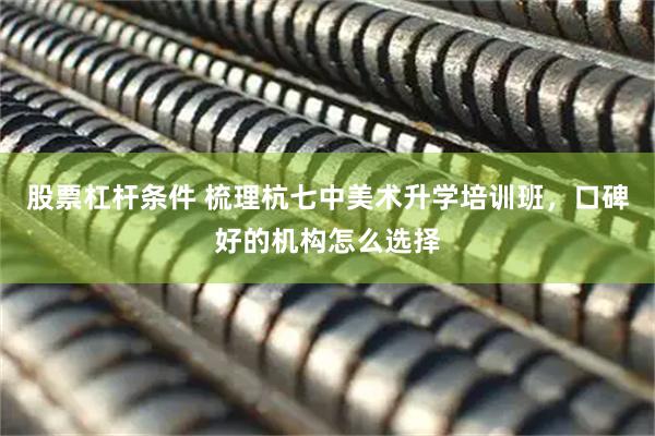 股票杠杆条件 梳理杭七中美术升学培训班，口碑好的机构怎么选择