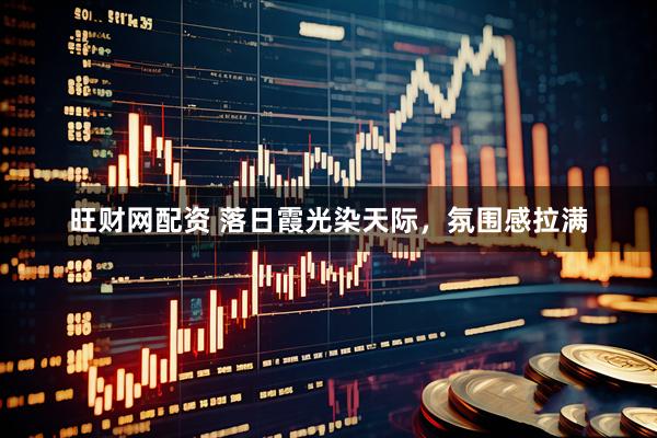 旺财网配资 落日霞光染天际，氛围感拉满