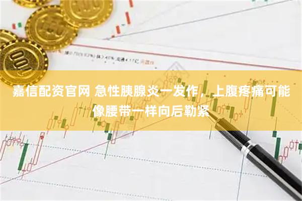 嘉信配资官网 急性胰腺炎一发作，上腹疼痛可能像腰带一样向后勒紧